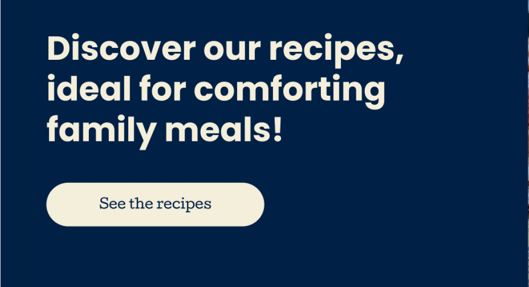 Discover our recipes, ideal for comforting family meals!